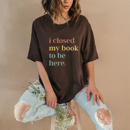 Closed My Book To Be Here T-Shirt – Relatable Bookworm Introvert Graphic Tee